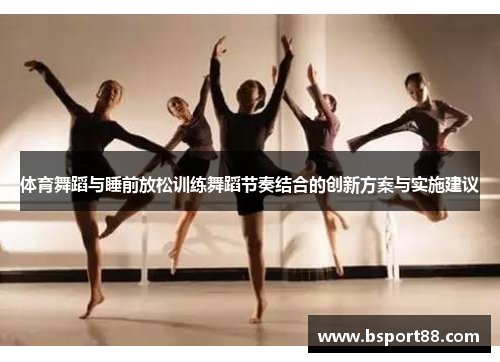 体育舞蹈与睡前放松训练舞蹈节奏结合的创新方案与实施建议