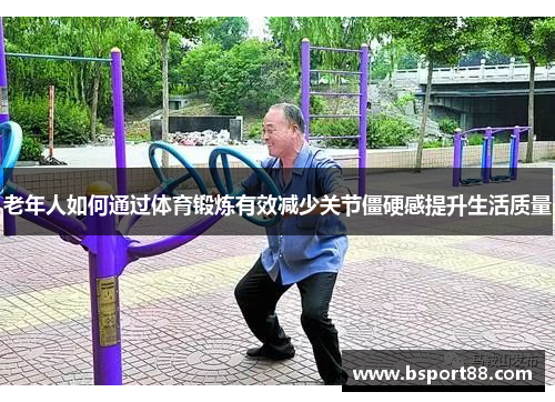 老年人如何通过体育锻炼有效减少关节僵硬感提升生活质量